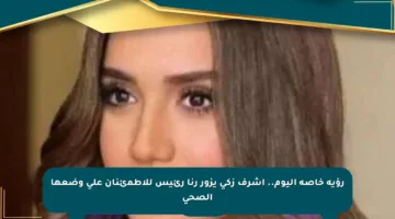 رؤية خاصة اليوم.. أشرف زكي يزور رنا رئيس للاطمئنان على وضعها الصحي
